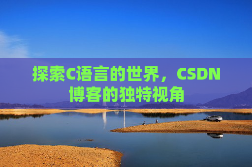 探索C语言的世界，CSDN博客的独特视角